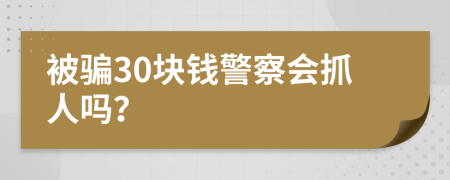 被骗30块钱警察会抓人吗？