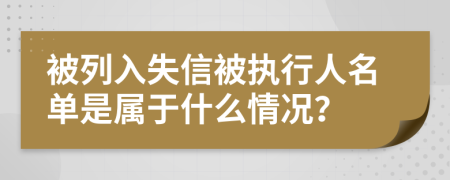 被列入失信被执行人名单是属于什么情况？