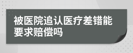 被医院追认医疗差错能要求赔偿吗