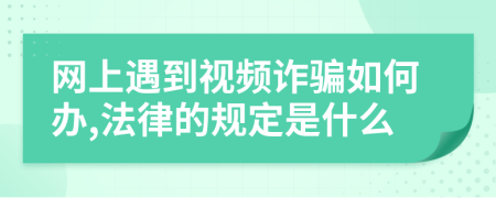 网上遇到视频诈骗如何办,法律的规定是什么