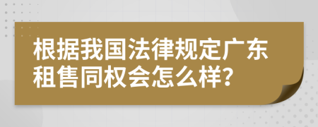 根据我国法律规定广东租售同权会怎么样？