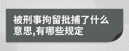 被刑事拘留批捕了什么意思,有哪些规定