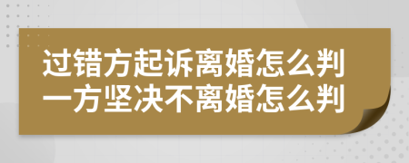 过错方起诉离婚怎么判一方坚决不离婚怎么判