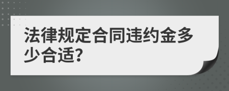 法律规定合同违约金多少合适？