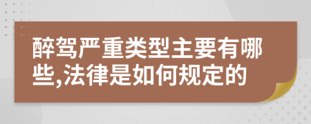 醉驾严重类型主要有哪些,法律是如何规定的