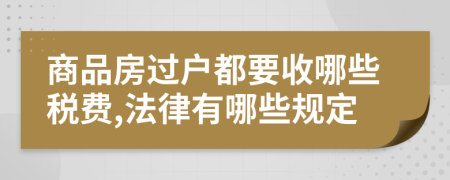 商品房过户都要收哪些税费,法律有哪些规定