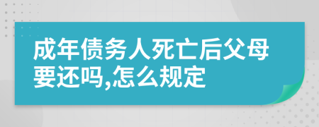 成年债务人死亡后父母要还吗,怎么规定