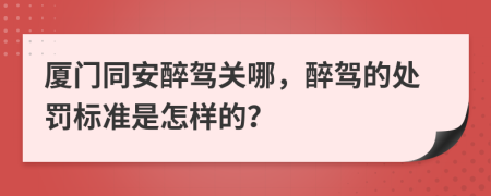 厦门同安醉驾关哪，醉驾的处罚标准是怎样的？