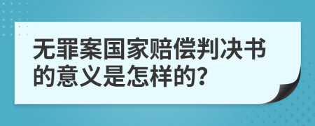 无罪案国家赔偿判决书的意义是怎样的？