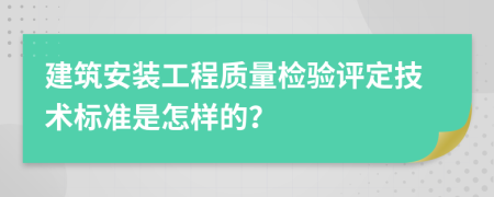 建筑安装工程质量检验评定技术标准是怎样的？