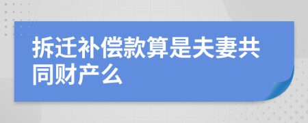 拆迁补偿款算是夫妻共同财产么