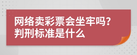 网络卖彩票会坐牢吗？判刑标准是什么