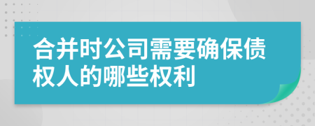 合并时公司需要确保债权人的哪些权利