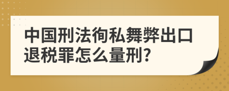 中国刑法徇私舞弊出口退税罪怎么量刑?