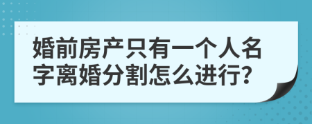 婚前房产只有一个人名字离婚分割怎么进行？