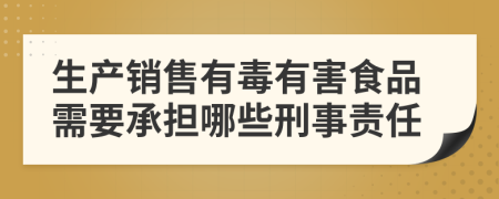 生产销售有毒有害食品需要承担哪些刑事责任