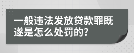 一般违法发放贷款罪既遂是怎么处罚的?