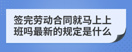 签完劳动合同就马上上班吗最新的规定是什么
