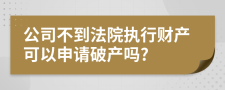 公司不到法院执行财产可以申请破产吗?