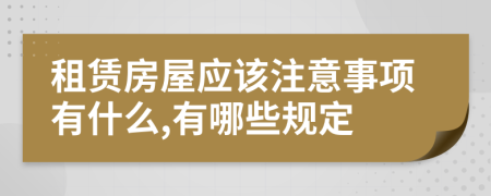 租赁房屋应该注意事项有什么,有哪些规定