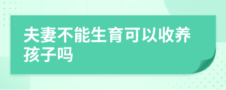 夫妻不能生育可以收养孩子吗