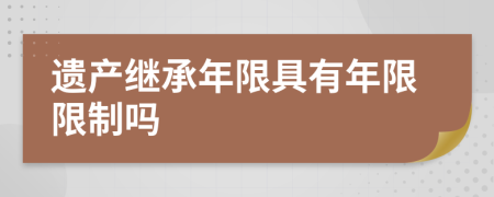 遗产继承年限具有年限限制吗