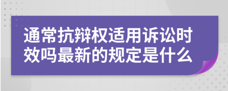 通常抗辩权适用诉讼时效吗最新的规定是什么