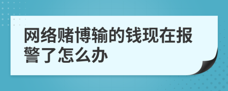 网络赌博输的钱现在报警了怎么办