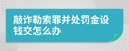 敲诈勒索罪并处罚金设钱交怎么办