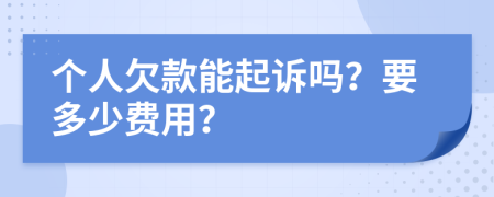 个人欠款能起诉吗？要多少费用？