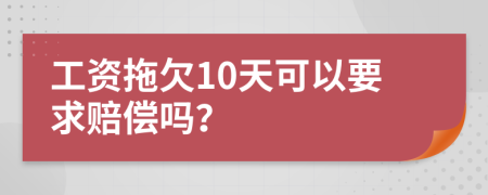 工资拖欠10天可以要求赔偿吗？
