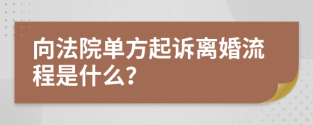 向法院单方起诉离婚流程是什么？