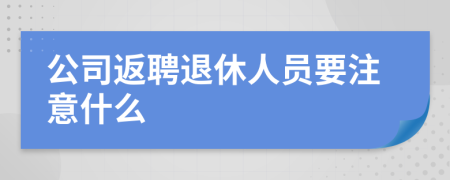 公司返聘退休人员要注意什么