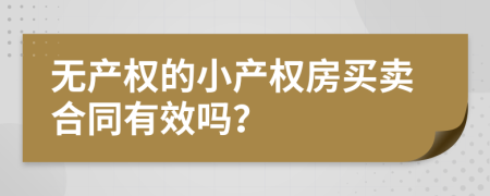 无产权的小产权房买卖合同有效吗？