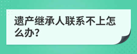 遗产继承人联系不上怎么办？