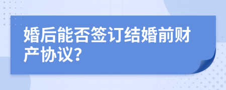 婚后能否签订结婚前财产协议？