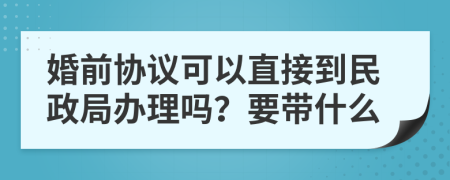 婚前协议可以直接到民政局办理吗？要带什么