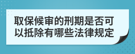 取保候审的刑期是否可以抵除有哪些法律规定