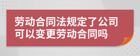 劳动合同法规定了公司可以变更劳动合同吗