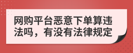 网购平台恶意下单算违法吗，有没有法律规定