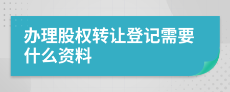 办理股权转让登记需要什么资料