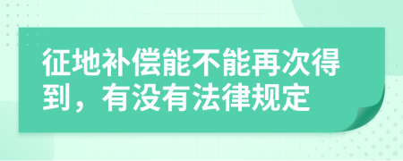 征地补偿能不能再次得到，有没有法律规定