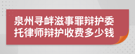 泉州寻衅滋事罪辩护委托律师辩护收费多少钱