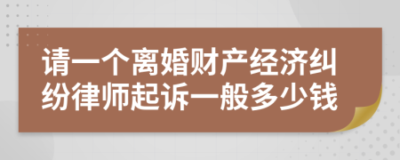 请一个离婚财产经济纠纷律师起诉一般多少钱