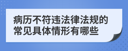 病历不符违法律法规的常见具体情形有哪些