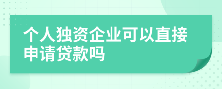 个人独资企业可以直接申请贷款吗