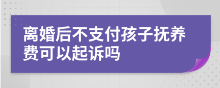 离婚后不支付孩子抚养费可以起诉吗