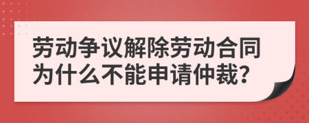 劳动争议解除劳动合同为什么不能申请仲裁？