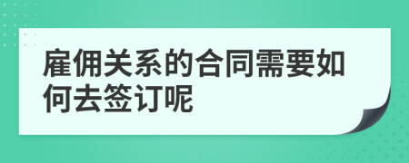 雇佣关系的合同需要如何去签订呢