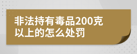 非法持有毒品200克以上的怎么处罚